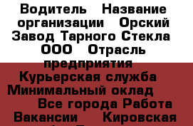 Водитель › Название организации ­ Орский Завод Тарного Стекла, ООО › Отрасль предприятия ­ Курьерская служба › Минимальный оклад ­ 30 000 - Все города Работа » Вакансии   . Кировская обл.,Леваши д.